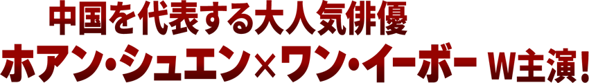 中国を代表する大人気俳優 ホアン・シュエン×ワン・イーボー W主演！