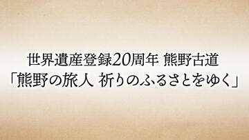 世界遺産登録20周年 熊野古道「熊野の旅人 祈りのふるさとをゆく」