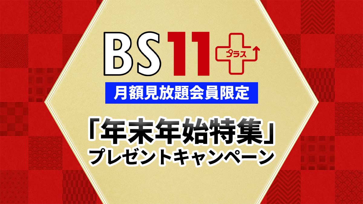 BS11+月額見放題会員限定！「年末年始特集」プレゼントキャンペーン！